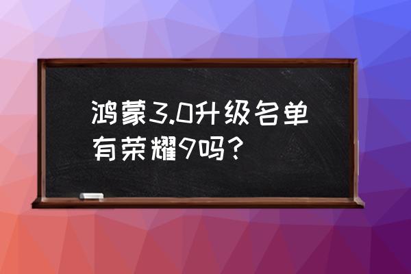 今年鸿蒙系统手机升级名单 鸿蒙3.0升级名单有荣耀9吗？