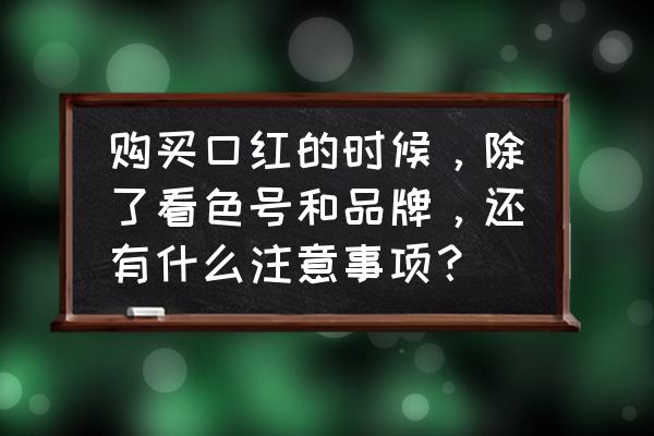 口红怎样选择适合自己的颜色 购买口红的时候，除了看色号和品牌，还有什么注意事项？