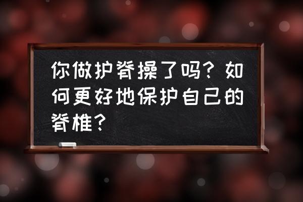 每天给宝宝捏脊的好处有什么 你做护脊操了吗？如何更好地保护自己的脊椎？