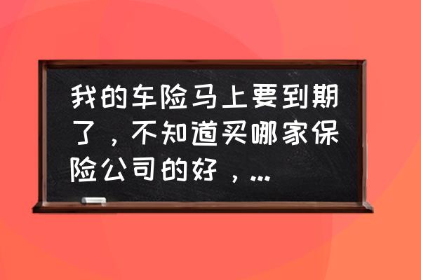 车保险到期了第二年要交多少钱 我的车险马上要到期了，不知道买哪家保险公司的好，希望条友们可以推荐？