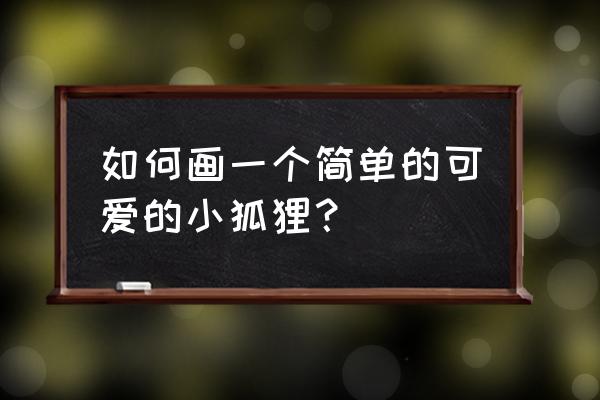 怎么画鼻子有立体感又可爱 如何画一个简单的可爱的小狐狸？