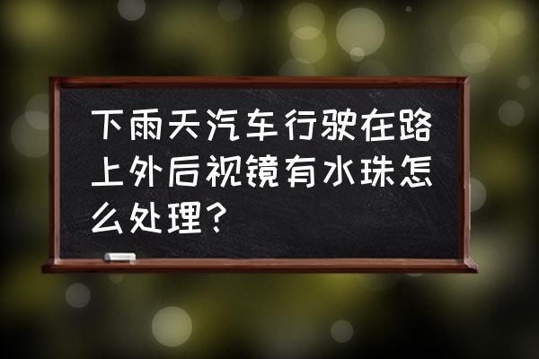 后视镜玻璃不沾水小妙招 下雨天汽车行驶在路上外后视镜有水珠怎么处理？