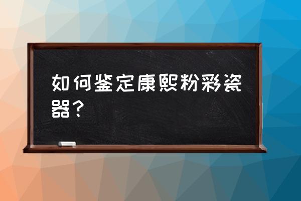 粉彩制作过程 如何鉴定康熙粉彩瓷器？