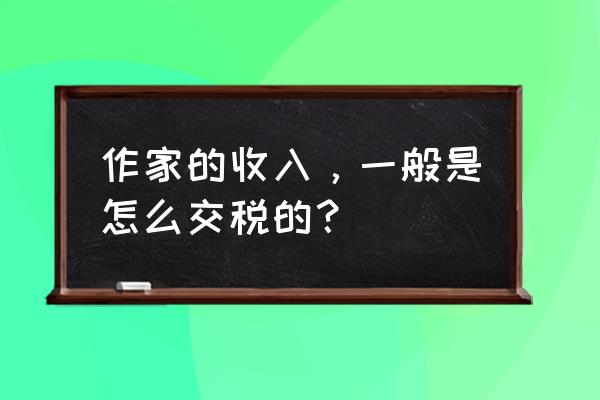 个人不通过拍卖转让书画如何交税 作家的收入，一般是怎么交税的？