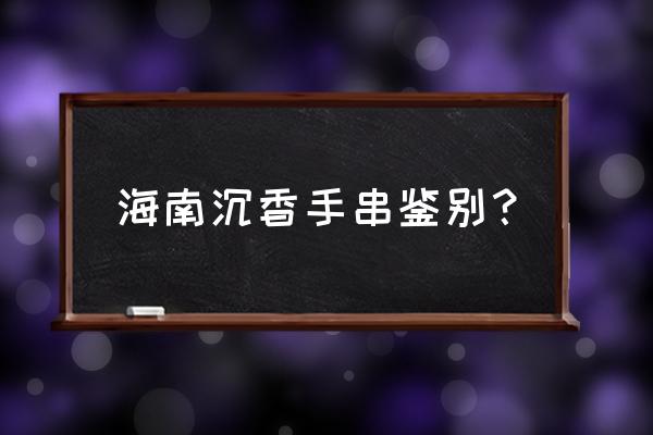 沉香手串怎么盘才能不掉色 海南沉香手串鉴别？