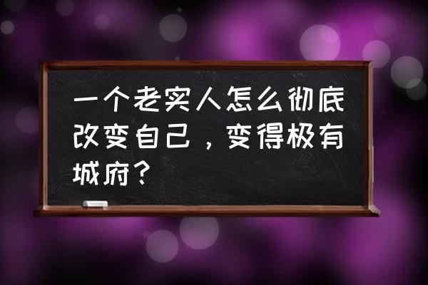 职场老实人如何改变自己 一个老实人怎么彻底改变自己，变得极有城府？