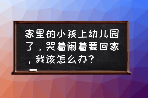 小朋友不愿意去幼儿园的原因 家里的小孩上幼儿园了，哭着闹着要回家，我该怎么办？