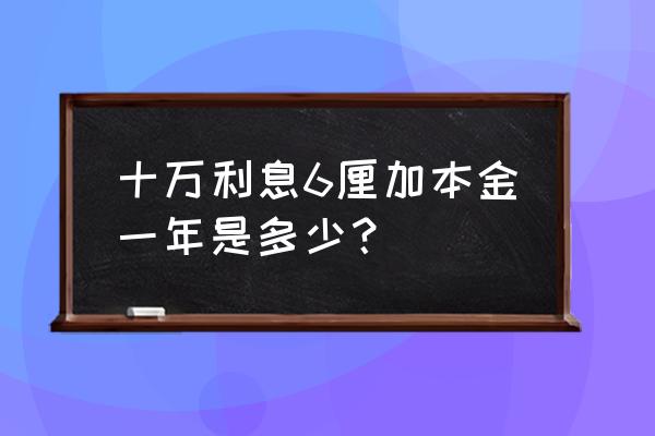 10万元六厘利息怎么算 十万利息6厘加本金一年是多少？