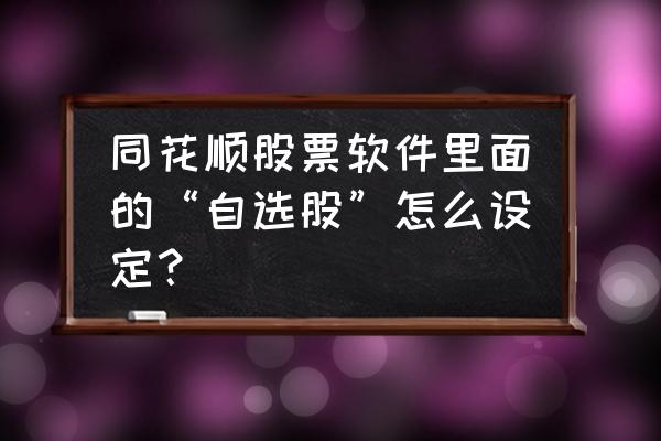 同花顺看盘界面如何添加关联板块 同花顺股票软件里面的“自选股”怎么设定？