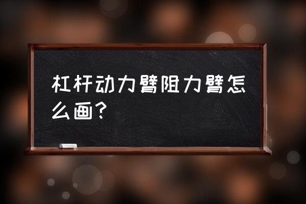 阻力臂与动力臂怎么画带图 杠杆动力臂阻力臂怎么画？