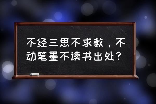 不经一事不懂一人解释 不经三思不求教，不动笔墨不读书出处？