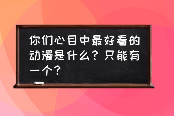 航海王热血航线叛逆任务怎么做 你们心目中最好看的动漫是什么？只能有一个？