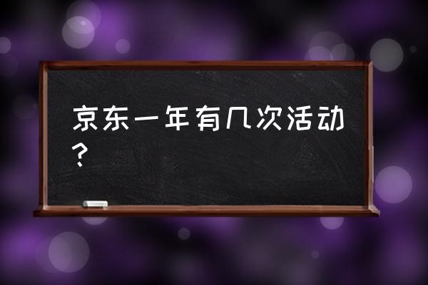 京东618持续到哪几天 京东一年有几次活动？