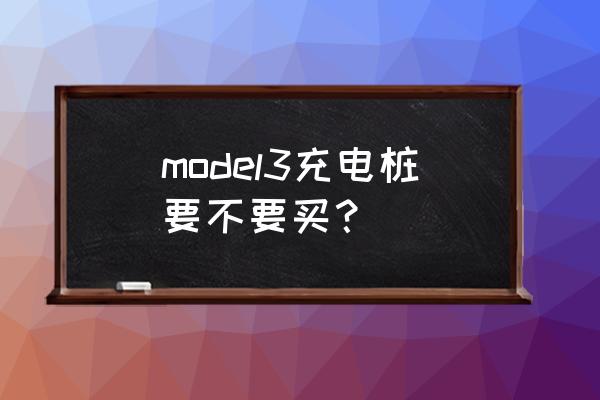 特斯拉有必要花8000装充电桩吗 model3充电桩要不要买？