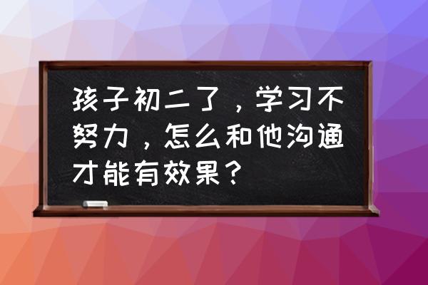 跟孩子聊天最简单的方法 孩子初二了，学习不努力，怎么和他沟通才能有效果？