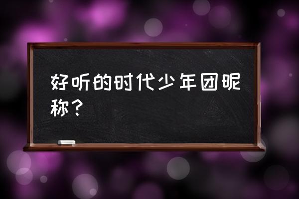 时代少年团不太明显的昵称 好听的时代少年团昵称？