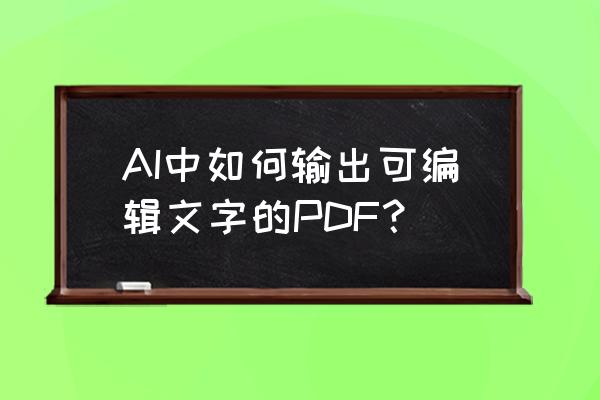 ai怎么把图片转成pdf AI中如何输出可编辑文字的PDF？