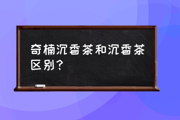 沉香茶喝了有什么功效 奇楠沉香茶和沉香茶区别？