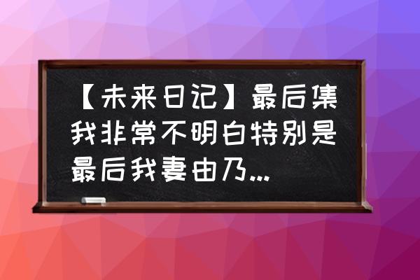 未来日记片头曲叫什么 【未来日记】最后集我非常不明白特别是最后我妻由乃为什么来无之世界了？解析一下详细点？