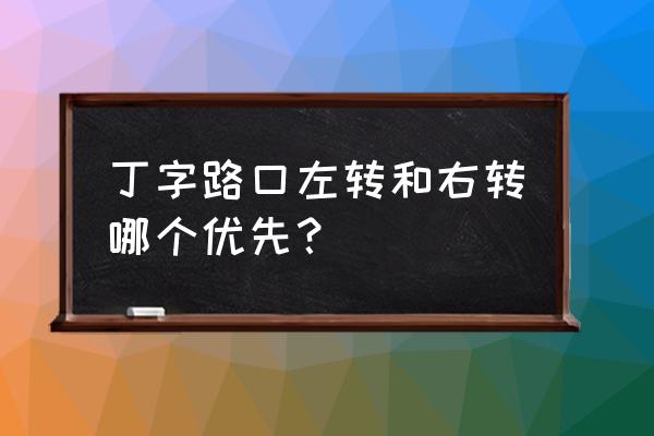 丁字路口红灯左右转怎么走 丁字路口左转和右转哪个优先？