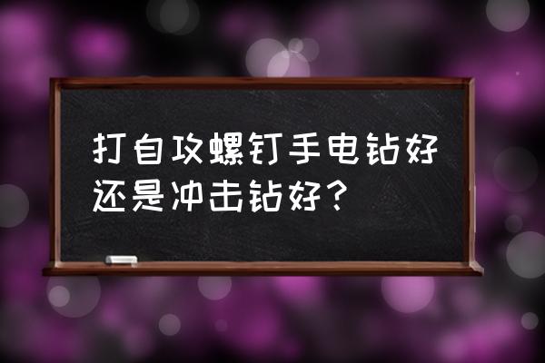 手电钻打自攻螺丝技巧 打自攻螺钉手电钻好还是冲击钻好？