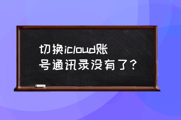 icloud禁用了怎么开启 切换icloud账号通讯录没有了？