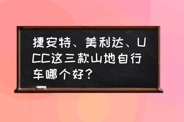 口碑最好的三款马桶垫 捷安特、美利达、UCC这三款山地自行车哪个好？