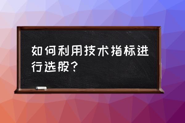 全仓杀入之抄底选股公式 如何利用技术指标进行选股？