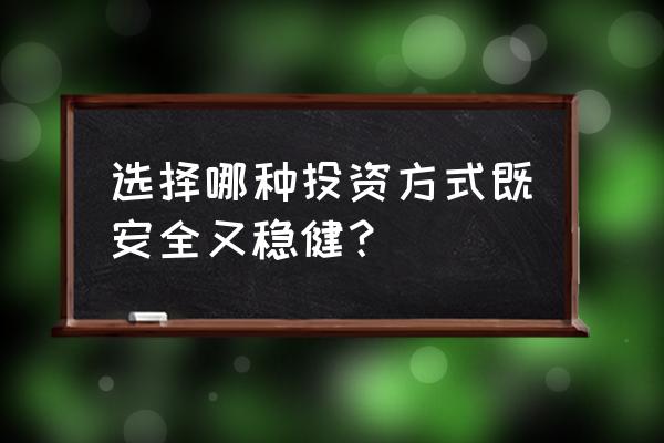 投资应该怎么判断是否安全 选择哪种投资方式既安全又稳健？