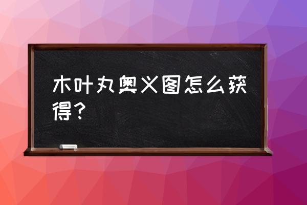 火影忍者手游博人奥义在哪领取 木叶丸奥义图怎么获得？