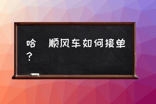 哈啰车主接单要验证吗 哈啰顺风车如何接单？