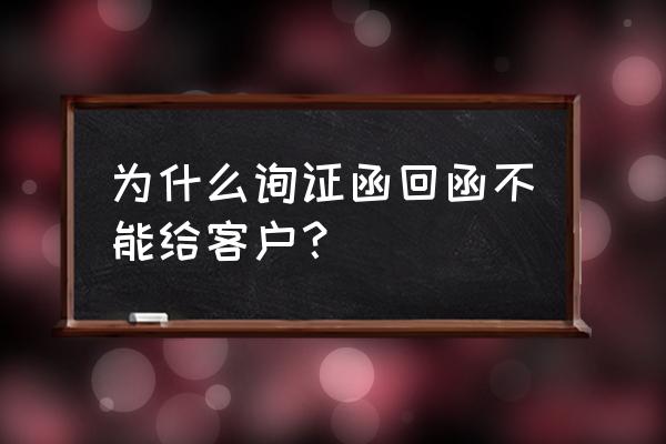 银行询证函每个都要发吗 为什么询证函回函不能给客户？