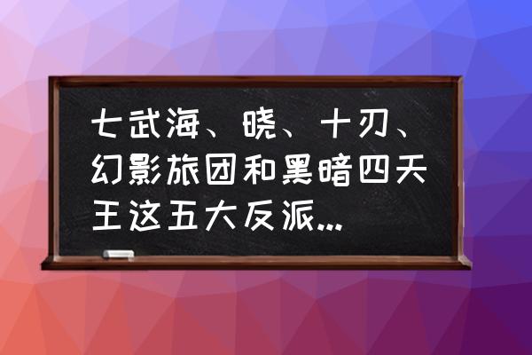 火影晓组织最强排行榜 七武海、晓、十刃、幻影旅团和黑暗四天王这五大反派组织哪家的实力最强？