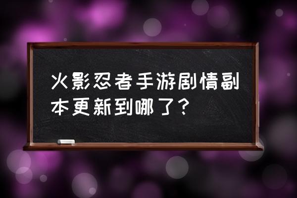 火影忍者半藏秽土转生什么级别 火影忍者手游剧情副本更新到哪了？