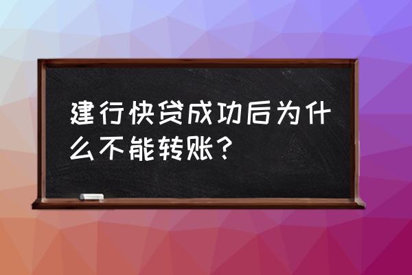 建行app怎么转账不了 建行快贷成功后为什么不能转账？