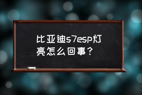 比亚迪请检查esp系统怎么处理 比亚迪s7esp灯亮怎么回事？