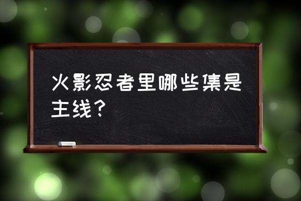 忍考309平民详细攻略 火影忍者里哪些集是主线？