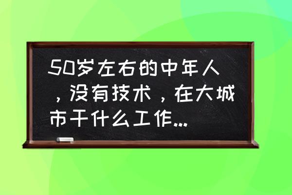 支付宝52周攒钱入口在哪 50岁左右的中年人，没有技术，在大城市干什么工作稳定并且收入可观？