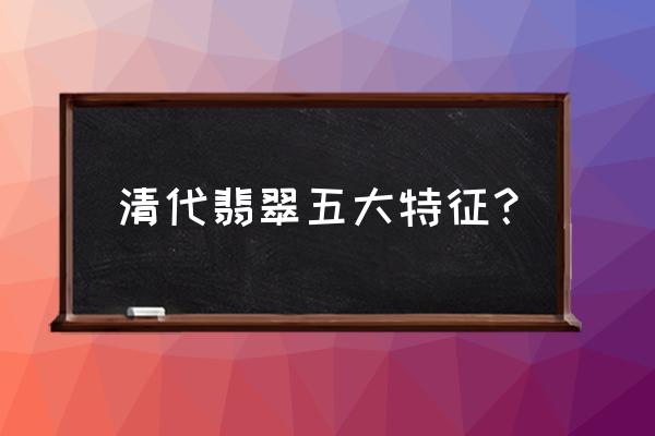 翡翠质地怎么辨认 清代翡翠五大特征？